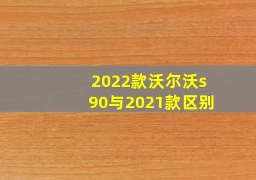 2022款沃尔沃s90与2021款区别