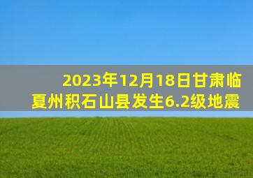 2023年12月18日甘肃临夏州积石山县发生6.2级地震