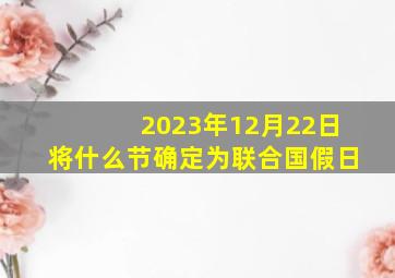 2023年12月22日将什么节确定为联合国假日