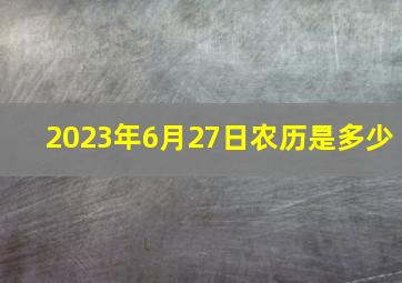 2023年6月27日农历是多少