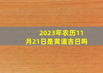 2023年农历11月21日是黄道吉日吗