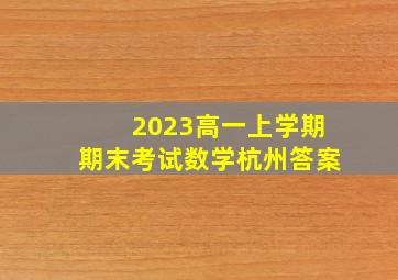 2023高一上学期期末考试数学杭州答案