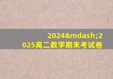 2024—2025高二数学期末考试卷