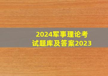 2024军事理论考试题库及答案2023