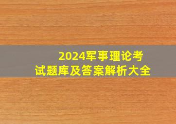 2024军事理论考试题库及答案解析大全