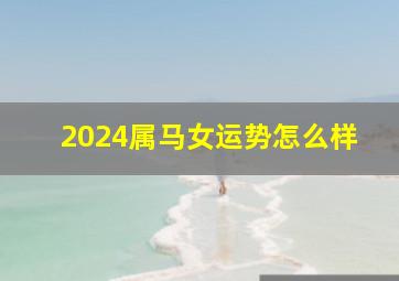 2024属马女运势怎么样