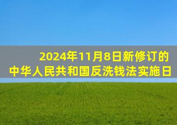 2024年11月8日新修订的中华人民共和国反洗钱法实施日