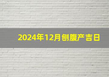 2024年12月刨腹产吉日