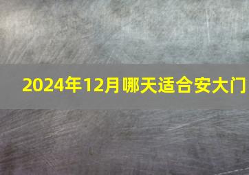 2024年12月哪天适合安大门