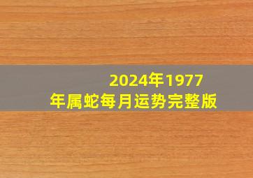 2024年1977年属蛇每月运势完整版