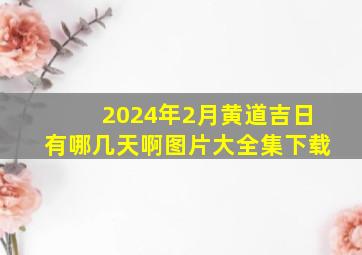 2024年2月黄道吉日有哪几天啊图片大全集下载