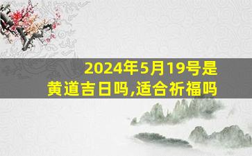 2024年5月19号是黄道吉日吗,适合祈福吗