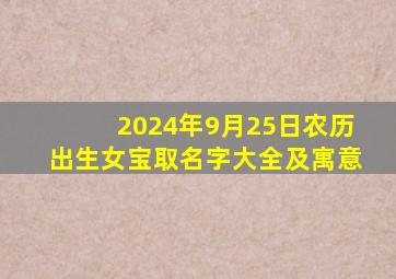 2024年9月25日农历出生女宝取名字大全及寓意