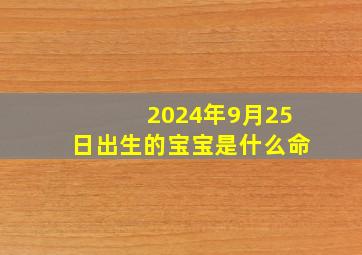 2024年9月25日出生的宝宝是什么命