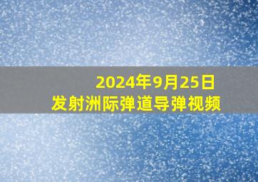 2024年9月25日发射洲际弹道导弹视频