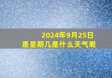 2024年9月25日是星期几是什么天气呢