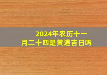 2024年农历十一月二十四是黄道吉日吗