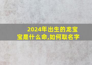 2024年出生的龙宝宝是什么命,如何取名字