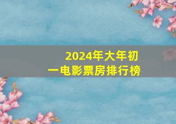 2024年大年初一电影票房排行榜