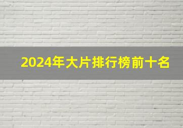 2024年大片排行榜前十名