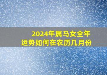 2024年属马女全年运势如何在农历几月份