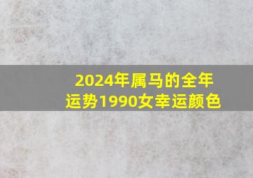 2024年属马的全年运势1990女幸运颜色