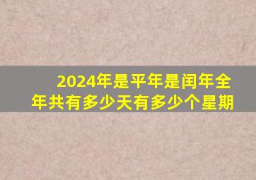 2024年是平年是闰年全年共有多少天有多少个星期