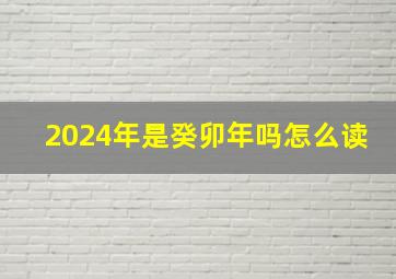 2024年是癸卯年吗怎么读