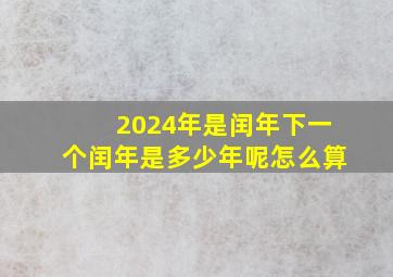 2024年是闰年下一个闰年是多少年呢怎么算