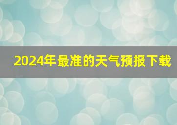 2024年最准的天气预报下载