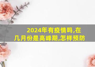 2024年有疫情吗,在几月份是高峰期,怎样预防