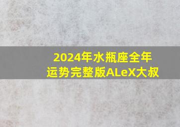 2024年水瓶座全年运势完整版ALeX大叔