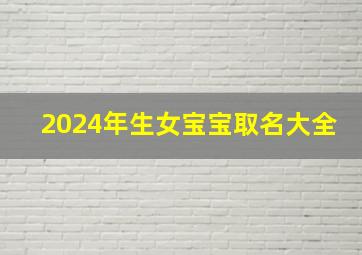 2024年生女宝宝取名大全