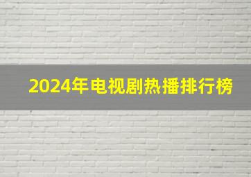 2024年电视剧热播排行榜