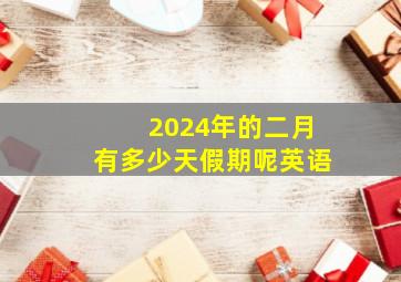 2024年的二月有多少天假期呢英语