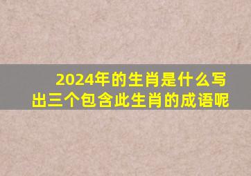 2024年的生肖是什么写出三个包含此生肖的成语呢