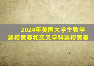 2024年美国大学生数学建模竞赛和交叉学科建模竞赛