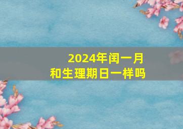 2024年闰一月和生理期日一样吗