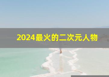 2024最火的二次元人物