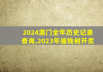 2024澳门全年历史记录查询,2023年摇钱树开奖