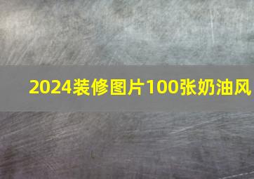 2024装修图片100张奶油风