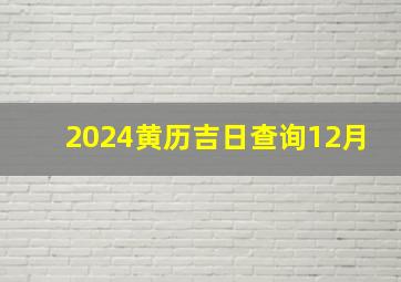 2024黄历吉日查询12月