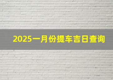 2025一月份提车吉日查询