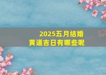 2025五月结婚黄道吉日有哪些呢