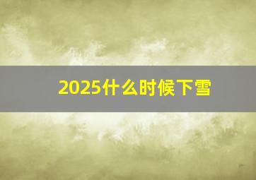 2025什么时候下雪