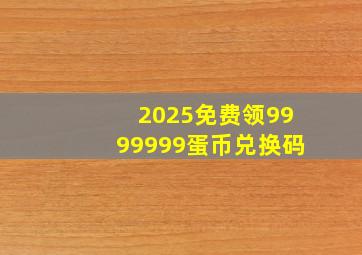 2025免费领9999999蛋币兑换码