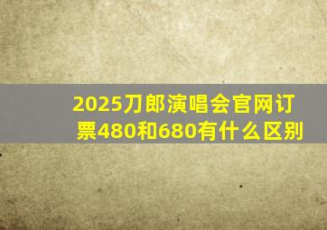 2025刀郎演唱会官网订票480和680有什么区别