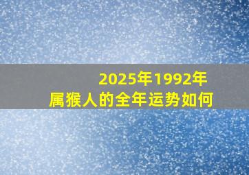 2025年1992年属猴人的全年运势如何