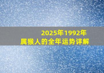 2025年1992年属猴人的全年运势详解