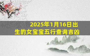 2025年1月16日出生的女宝宝五行查询吉凶